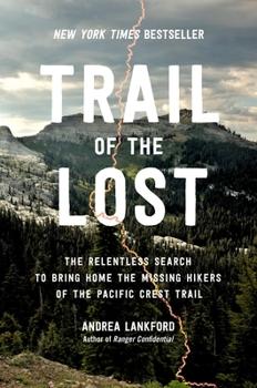 Trail of the Lost: The Relentless Search to Bring Home the Missing Hikers of the Pacific Crest Trail by Andrea Lankford